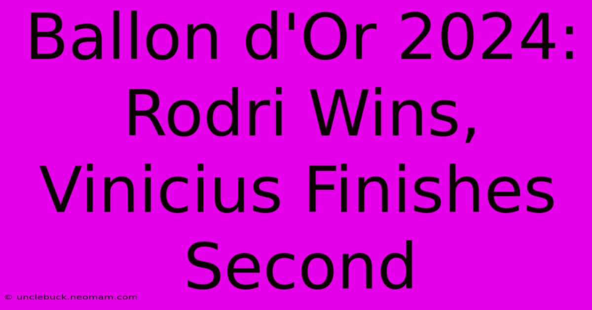 Ballon D'Or 2024: Rodri Wins, Vinicius Finishes Second 