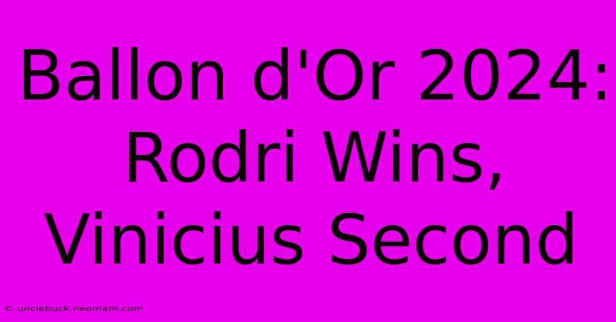 Ballon D'Or 2024: Rodri Wins, Vinicius Second