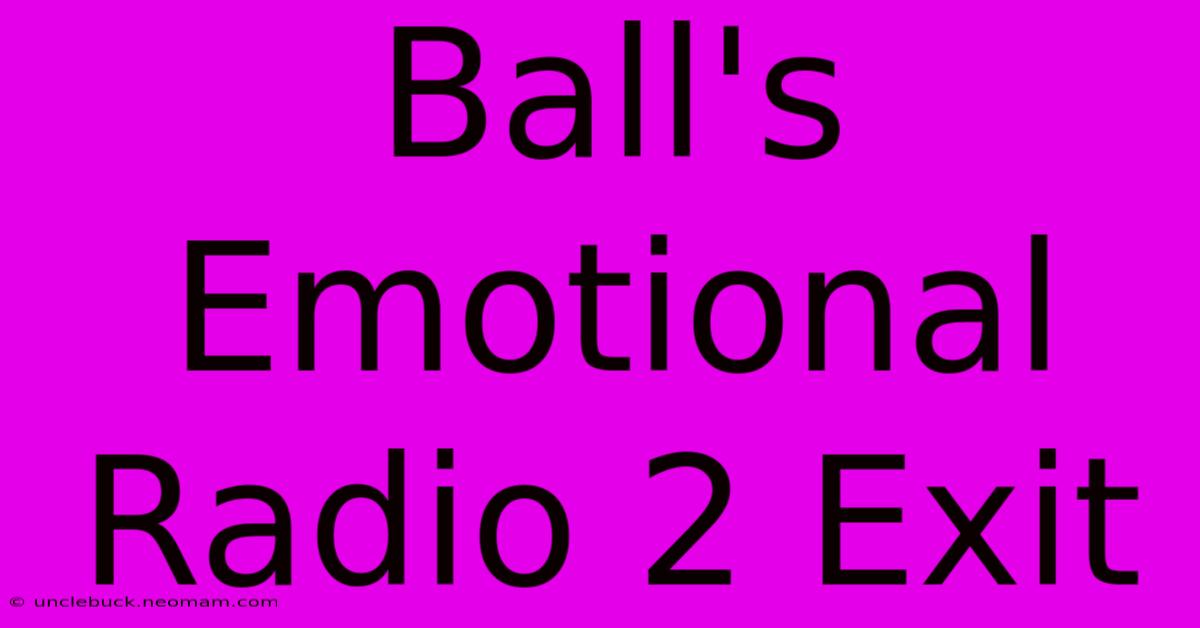 Ball's Emotional Radio 2 Exit