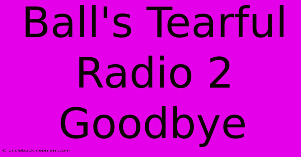 Ball's Tearful Radio 2 Goodbye