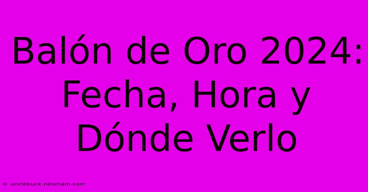 Balón De Oro 2024: Fecha, Hora Y Dónde Verlo