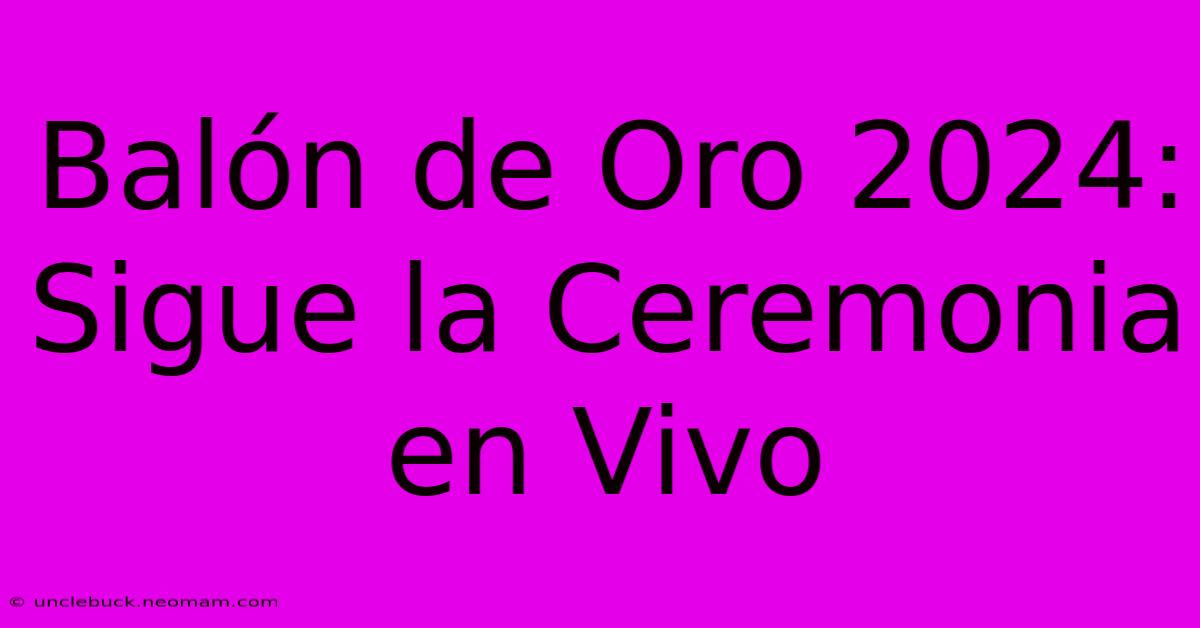 Balón De Oro 2024: Sigue La Ceremonia En Vivo