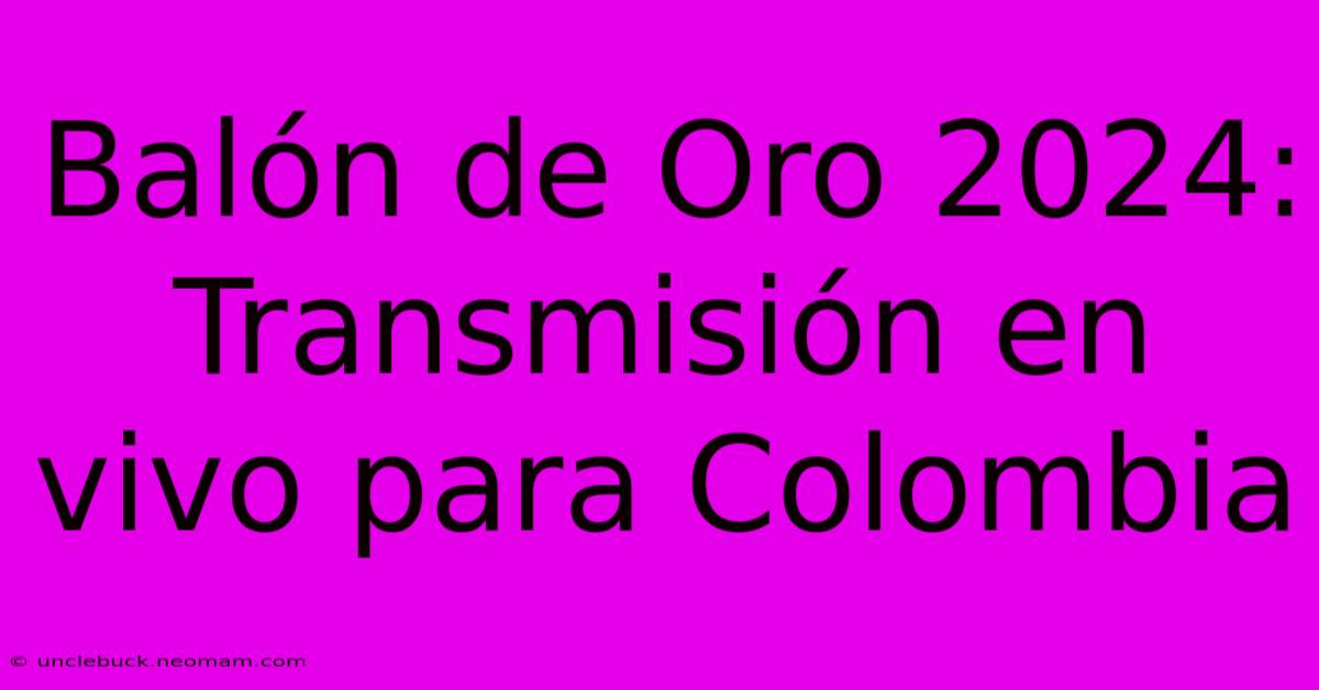 Balón De Oro 2024: Transmisión En Vivo Para Colombia