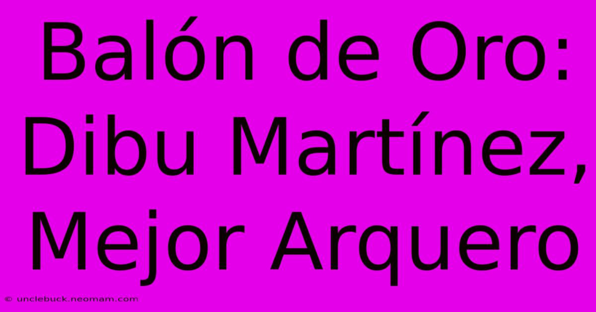 Balón De Oro: Dibu Martínez, Mejor Arquero