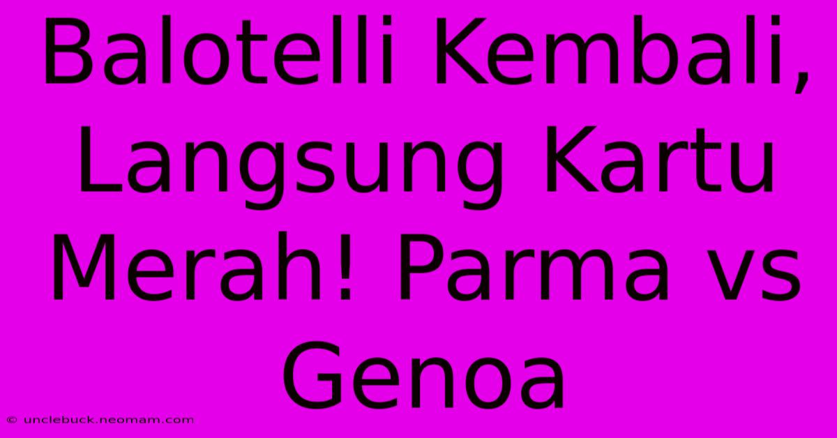 Balotelli Kembali, Langsung Kartu Merah! Parma Vs Genoa