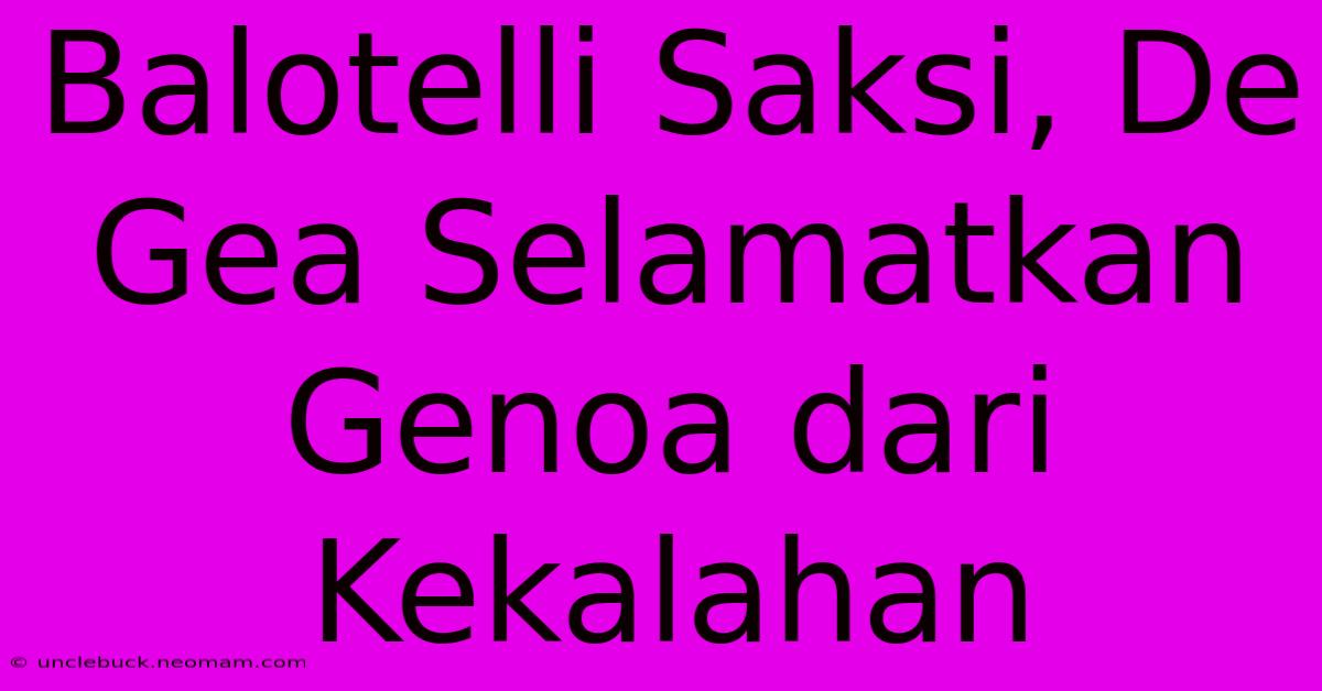 Balotelli Saksi, De Gea Selamatkan Genoa Dari Kekalahan