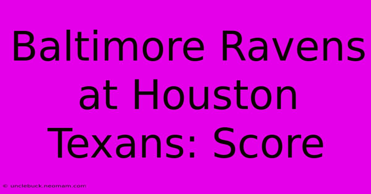 Baltimore Ravens At Houston Texans: Score