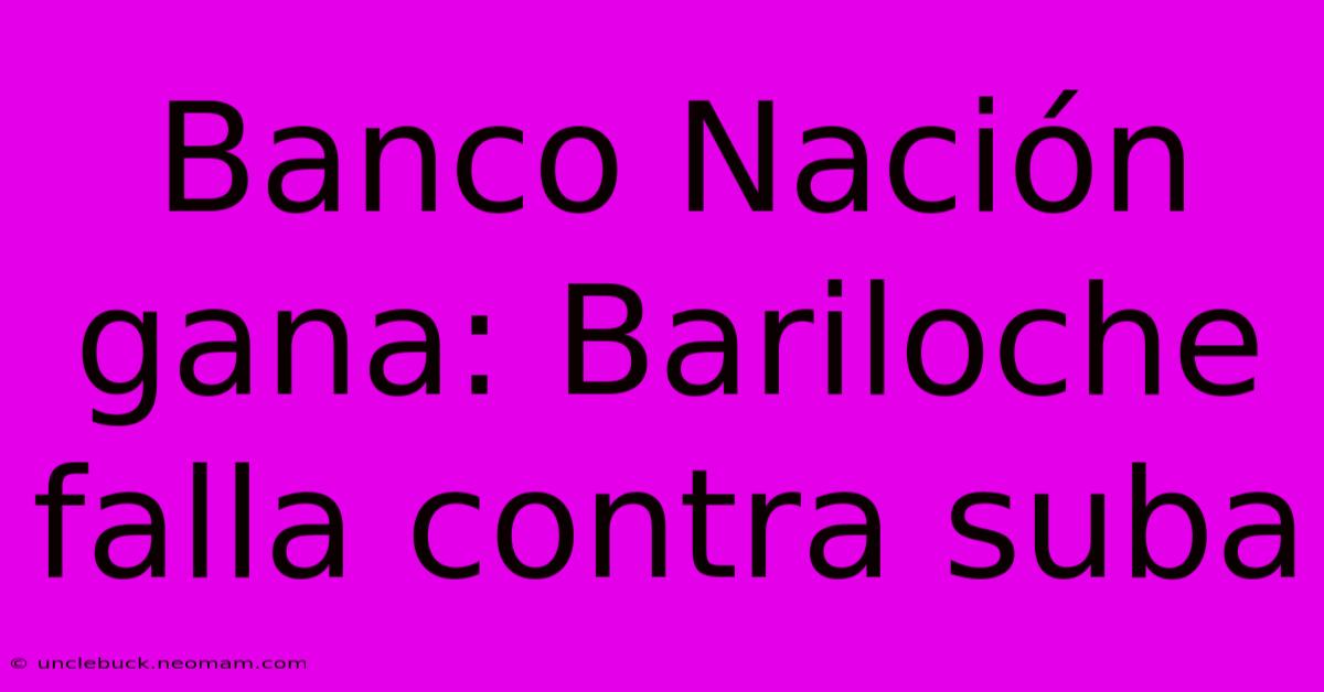 Banco Nación Gana: Bariloche Falla Contra Suba