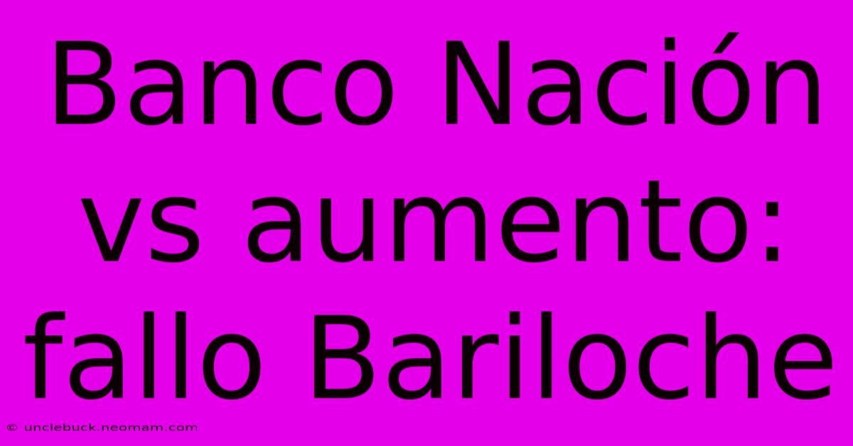 Banco Nación Vs Aumento: Fallo Bariloche