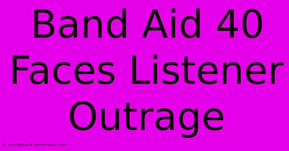 Band Aid 40 Faces Listener Outrage