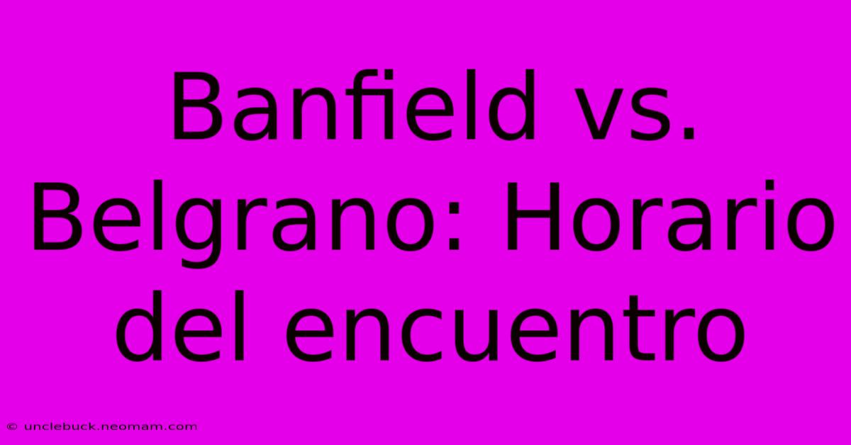 Banfield Vs. Belgrano: Horario Del Encuentro