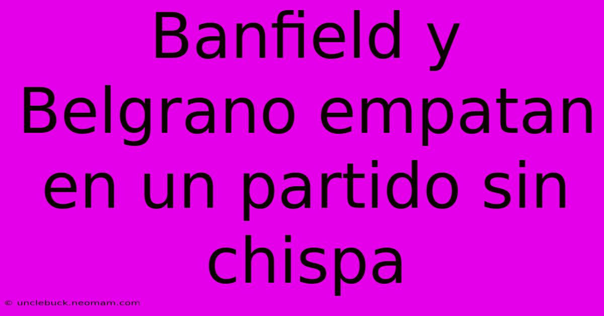 Banfield Y Belgrano Empatan En Un Partido Sin Chispa