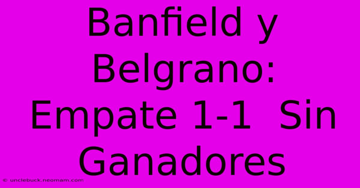 Banfield Y Belgrano:  Empate 1-1  Sin Ganadores