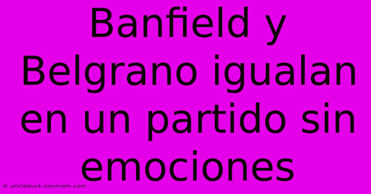 Banfield Y Belgrano Igualan En Un Partido Sin Emociones