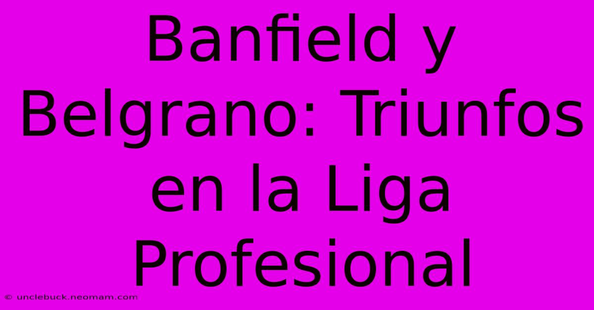 Banfield Y Belgrano: Triunfos En La Liga Profesional