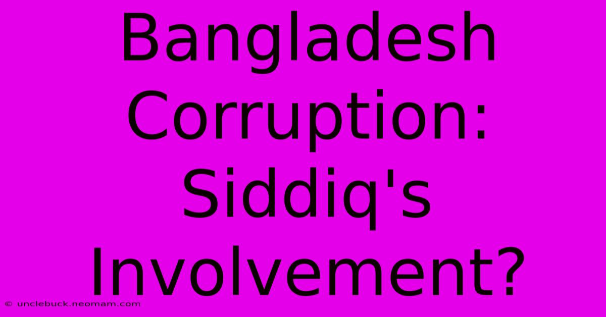 Bangladesh Corruption: Siddiq's Involvement?