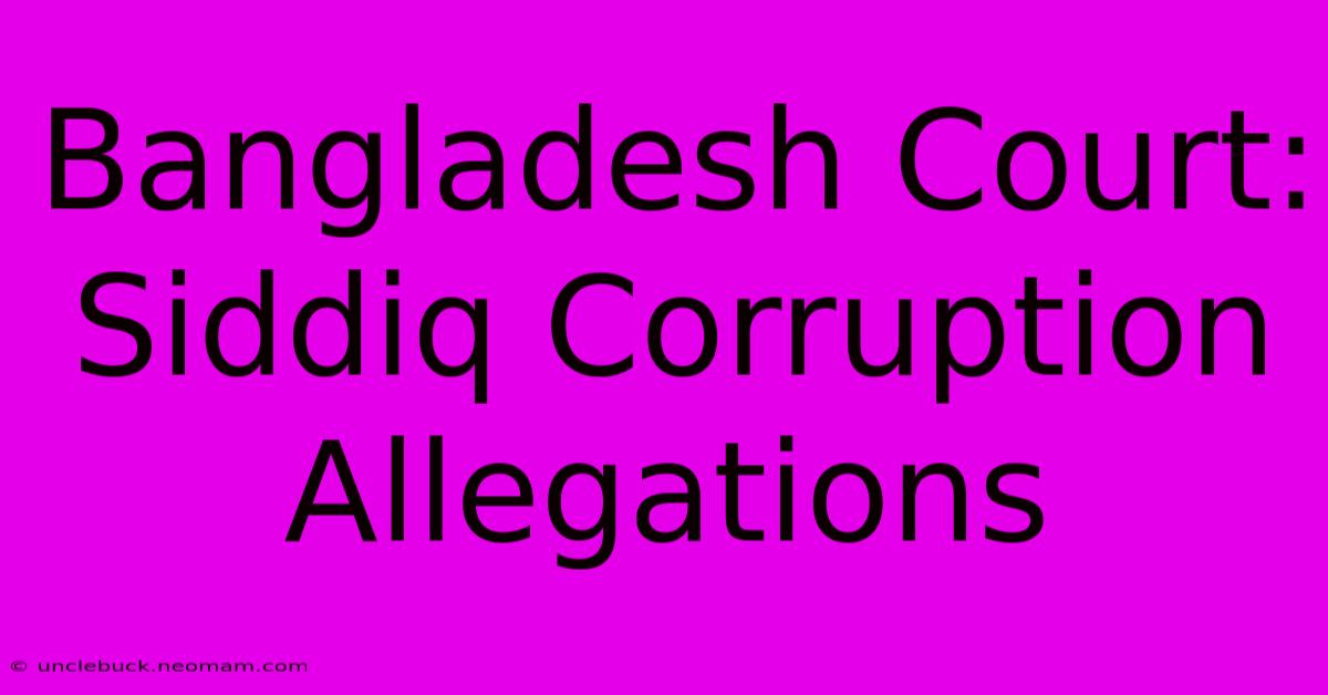 Bangladesh Court: Siddiq Corruption Allegations