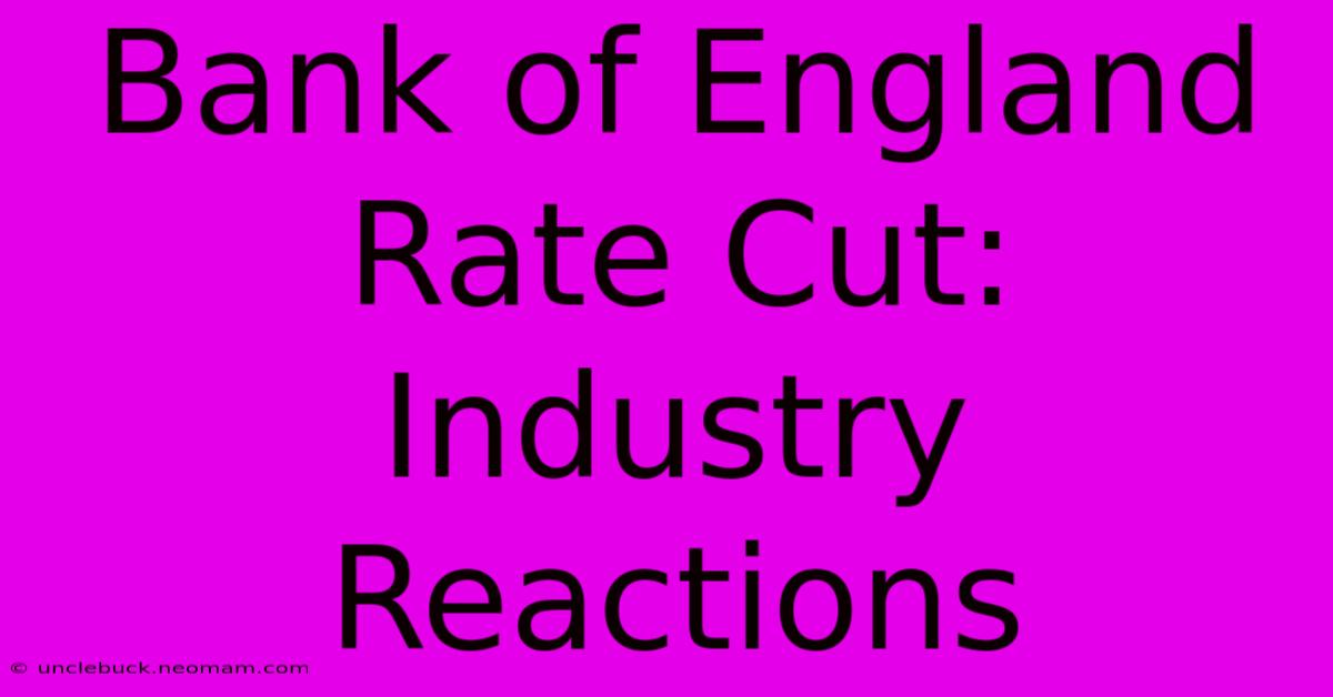 Bank Of England Rate Cut: Industry Reactions