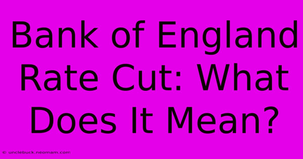 Bank Of England Rate Cut: What Does It Mean?