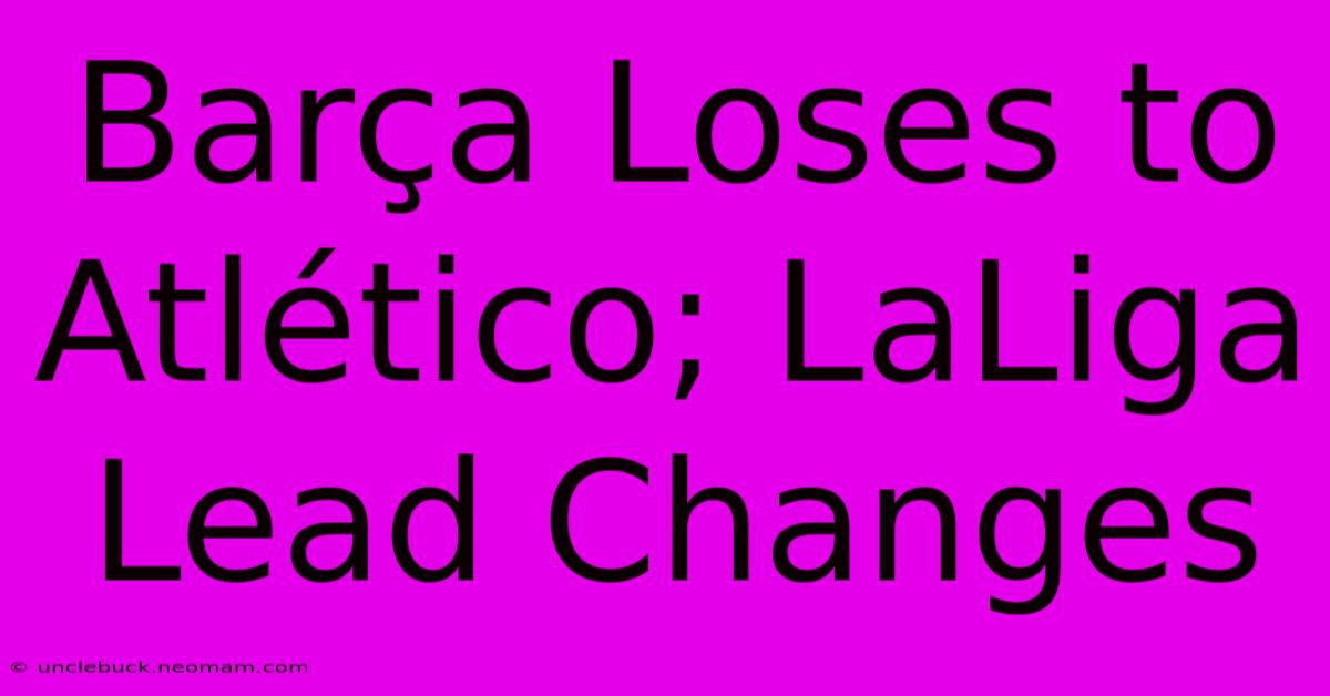 Barça Loses To Atlético; LaLiga Lead Changes