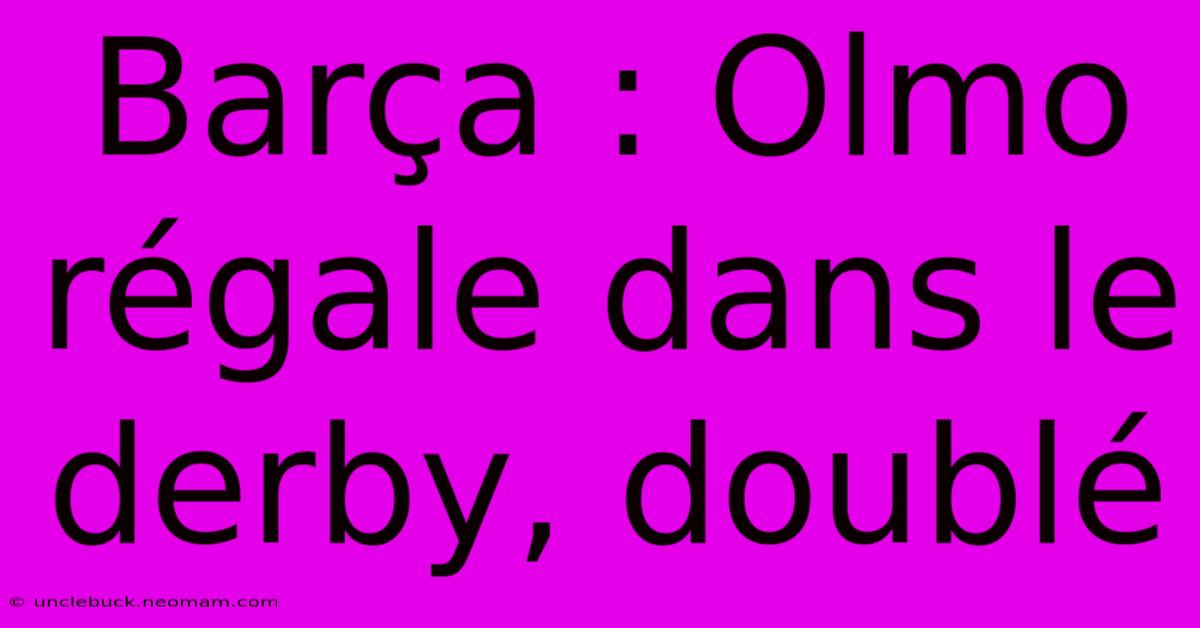 Barça : Olmo Régale Dans Le Derby, Doublé