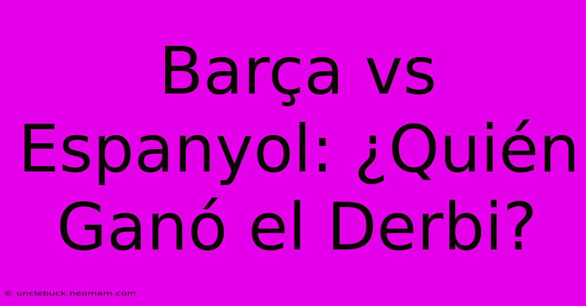 Barça Vs Espanyol: ¿Quién Ganó El Derbi? 