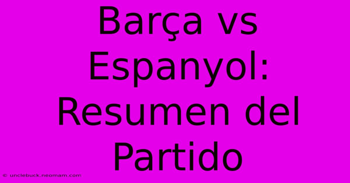 Barça Vs Espanyol: Resumen Del Partido