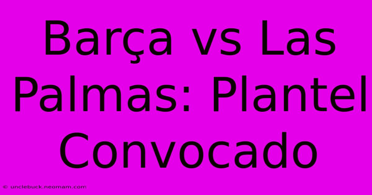 Barça Vs Las Palmas: Plantel Convocado 