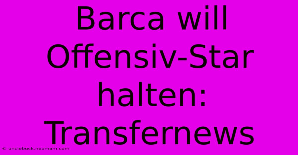 Barca Will Offensiv-Star Halten: Transfernews 