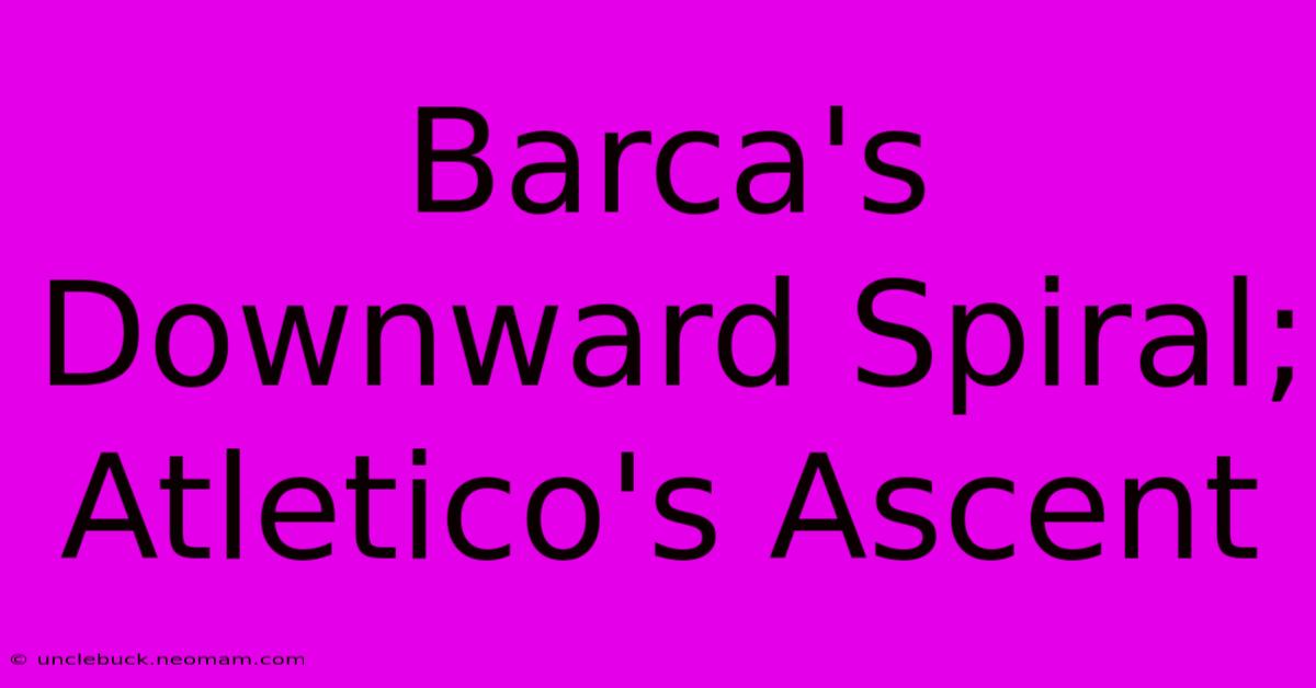 Barca's Downward Spiral; Atletico's Ascent