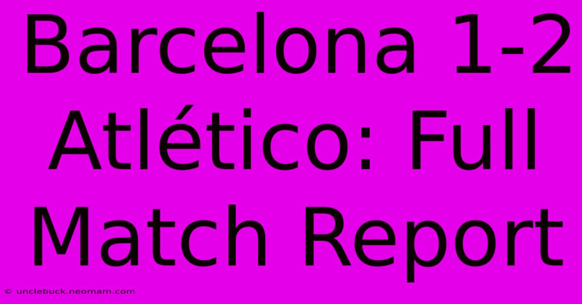 Barcelona 1-2 Atlético: Full Match Report