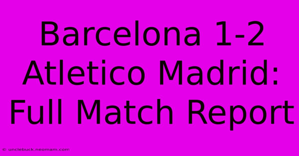 Barcelona 1-2 Atletico Madrid: Full Match Report