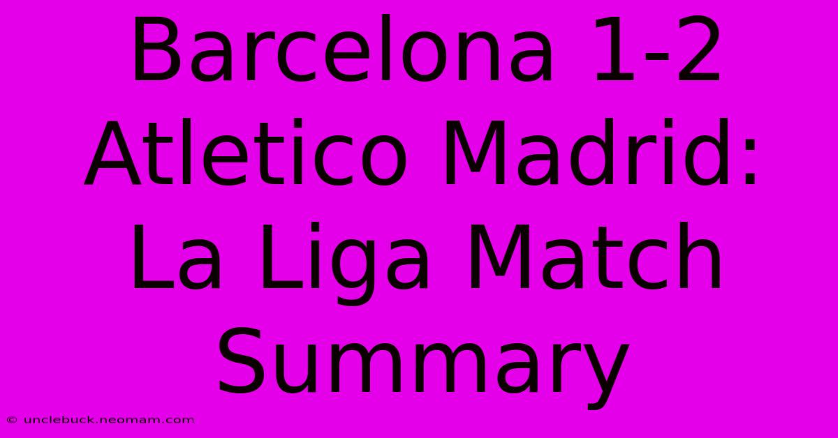 Barcelona 1-2 Atletico Madrid: La Liga Match Summary