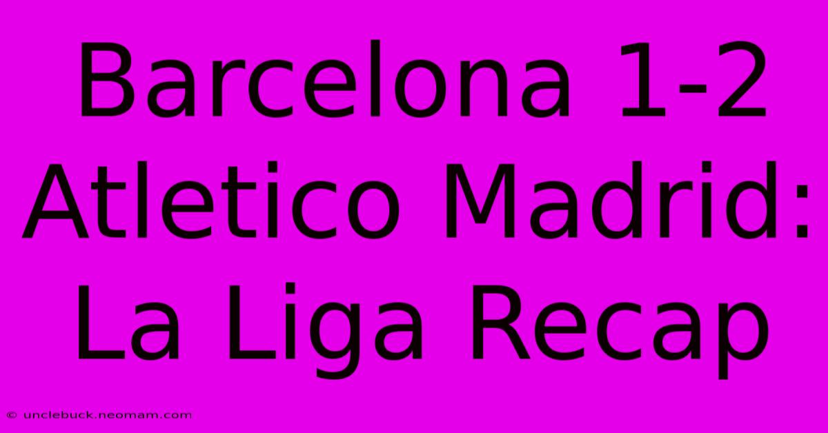 Barcelona 1-2 Atletico Madrid: La Liga Recap