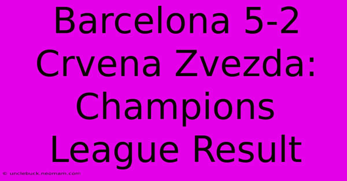 Barcelona 5-2 Crvena Zvezda: Champions League Result 