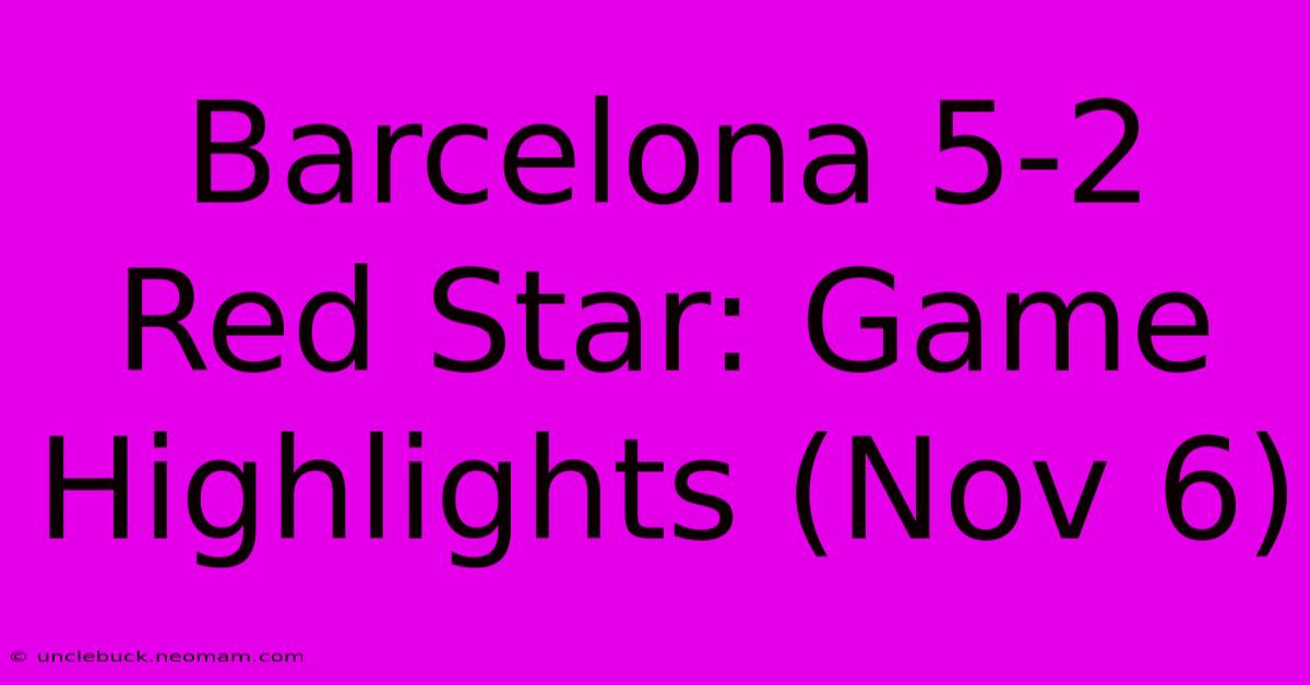 Barcelona 5-2 Red Star: Game Highlights (Nov 6)