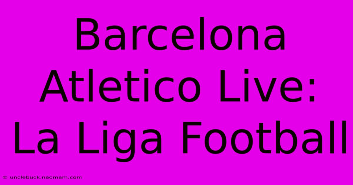 Barcelona Atletico Live: La Liga Football