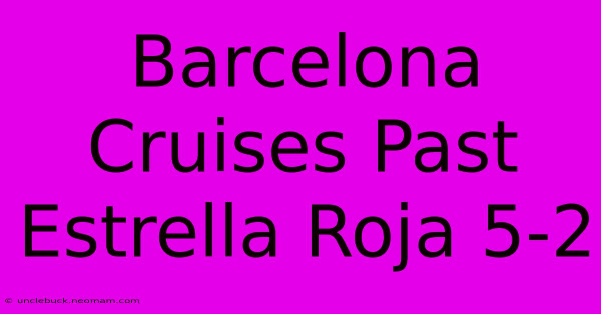 Barcelona Cruises Past Estrella Roja 5-2