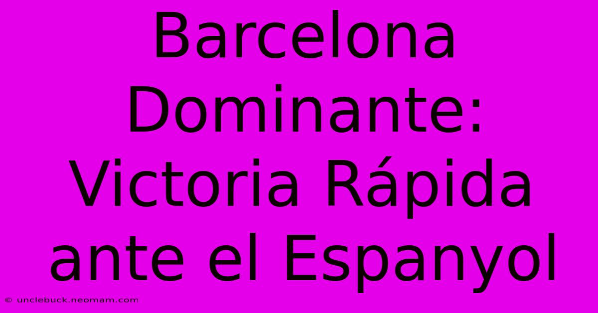 Barcelona Dominante: Victoria Rápida Ante El Espanyol