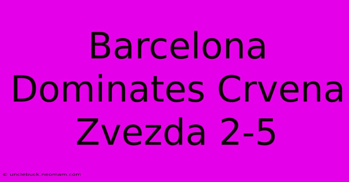 Barcelona Dominates Crvena Zvezda 2-5 