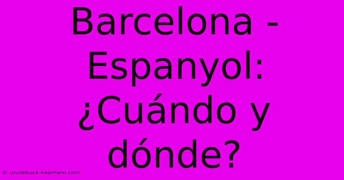 Barcelona - Espanyol: ¿Cuándo Y Dónde?