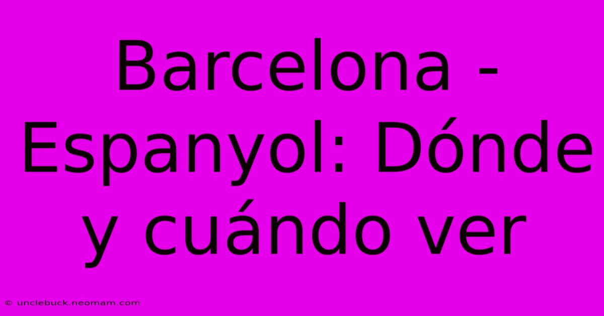 Barcelona - Espanyol: Dónde Y Cuándo Ver