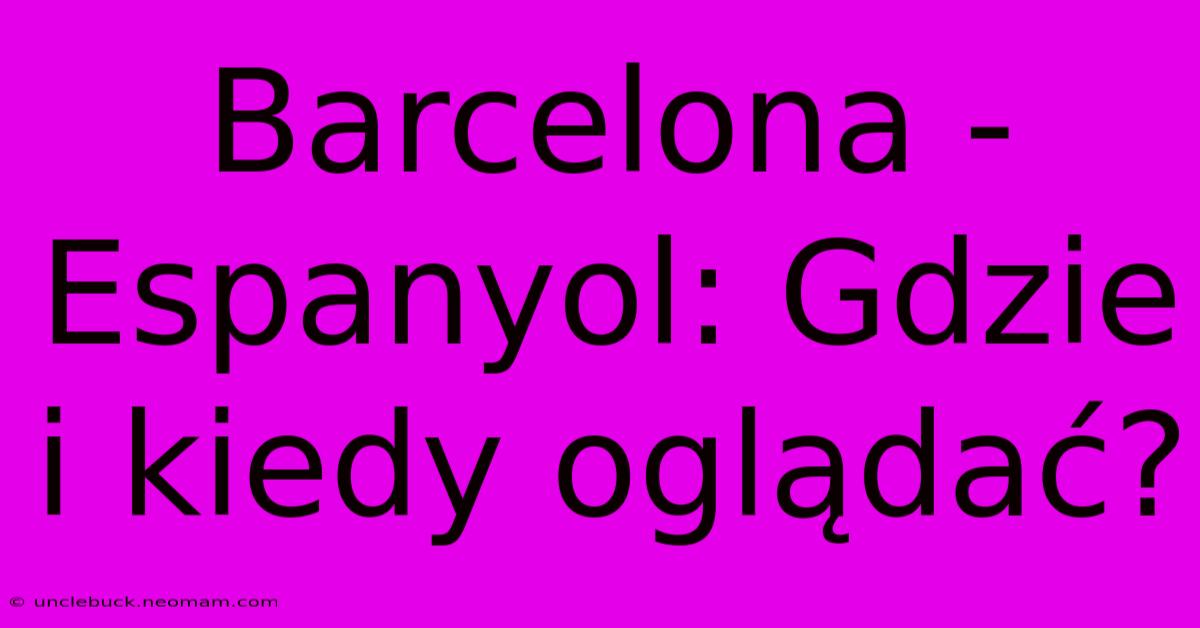 Barcelona - Espanyol: Gdzie I Kiedy Oglądać? 