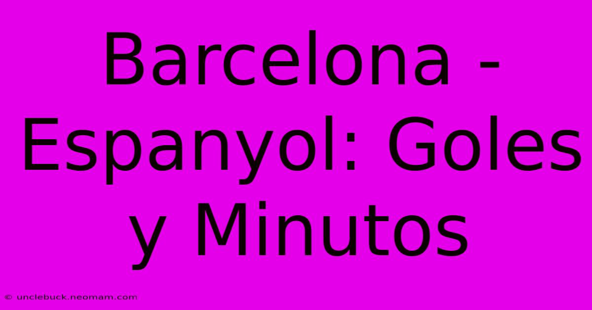 Barcelona - Espanyol: Goles Y Minutos