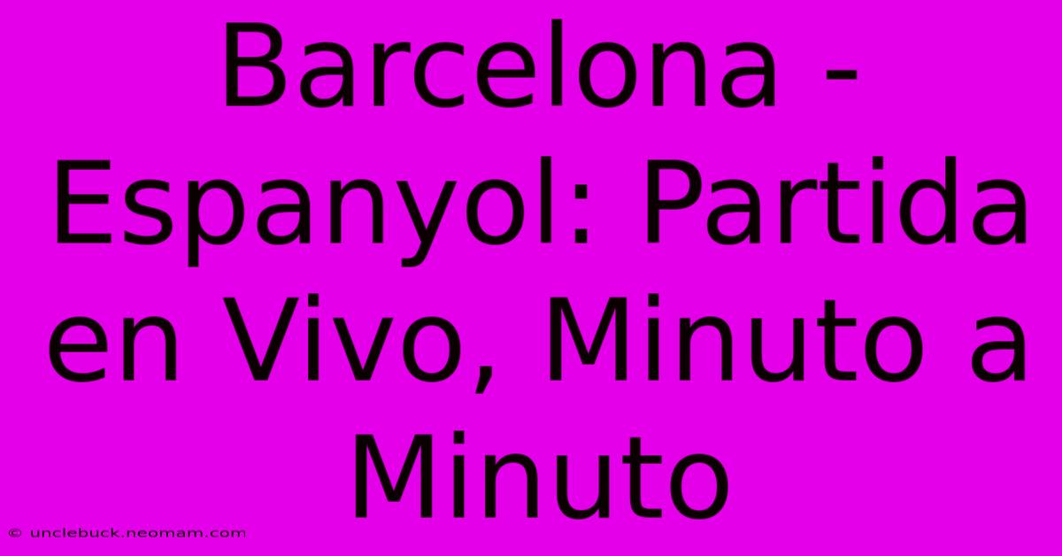 Barcelona - Espanyol: Partida En Vivo, Minuto A Minuto