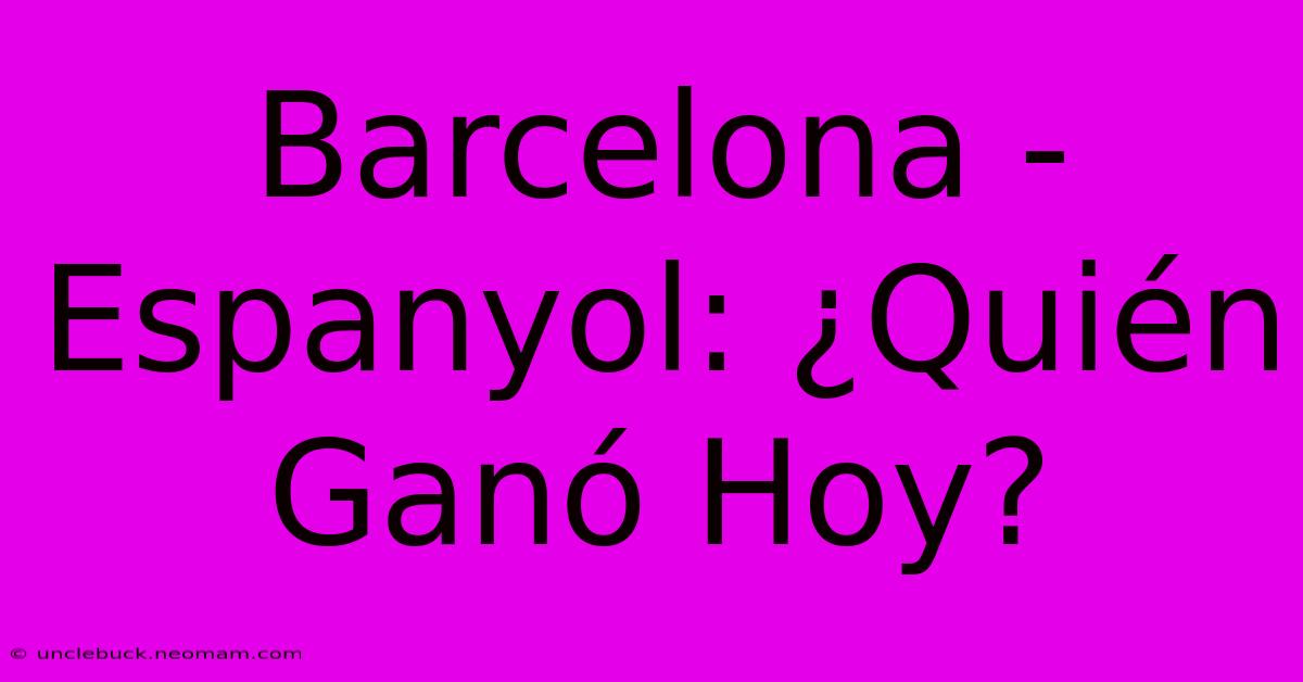 Barcelona - Espanyol: ¿Quién Ganó Hoy?