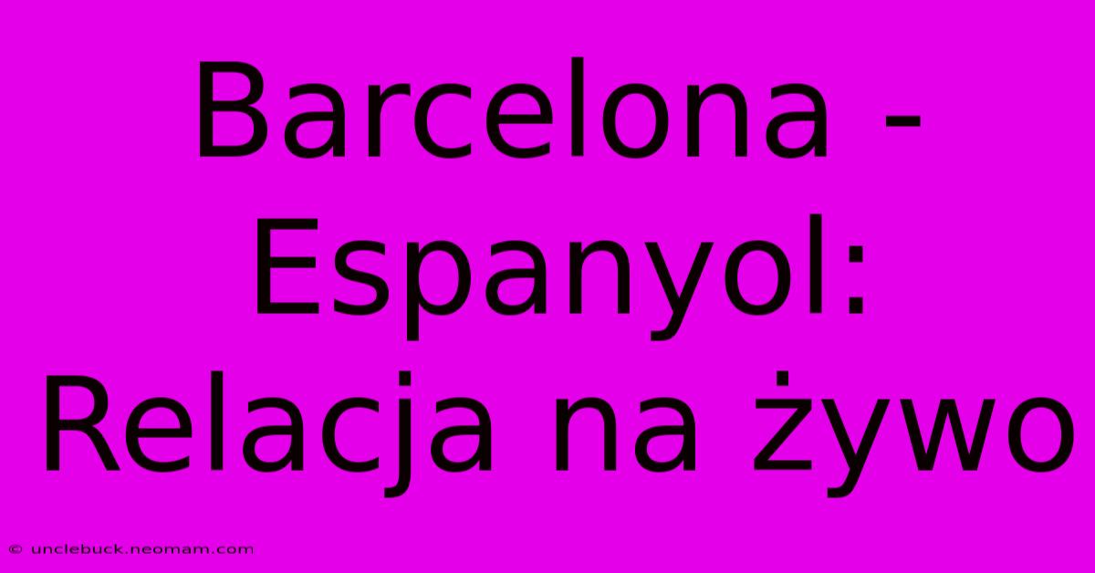 Barcelona - Espanyol: Relacja Na Żywo