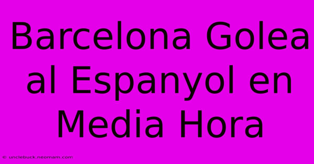 Barcelona Golea Al Espanyol En Media Hora