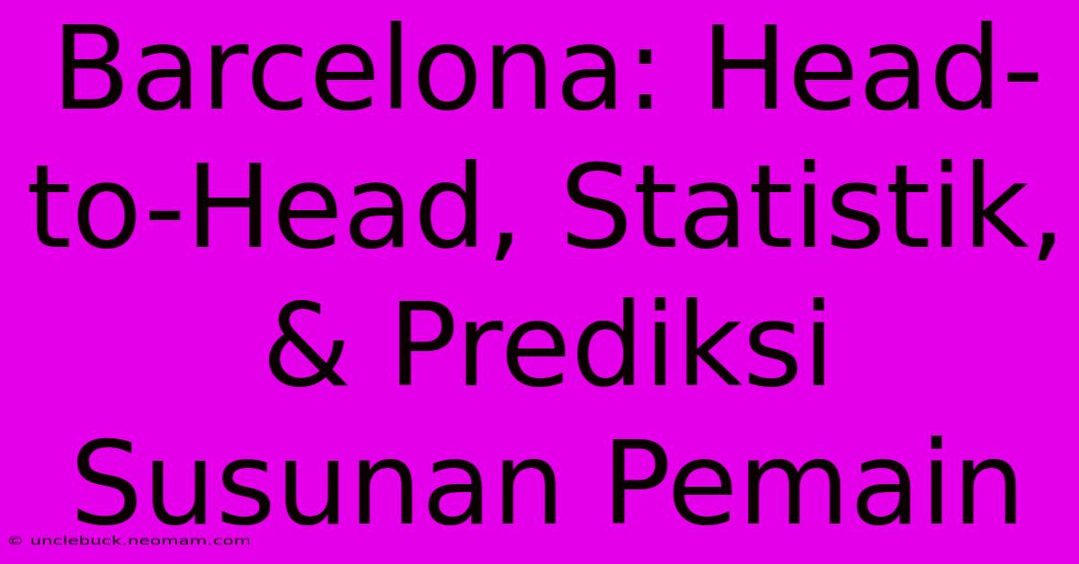 Barcelona: Head-to-Head, Statistik, & Prediksi Susunan Pemain