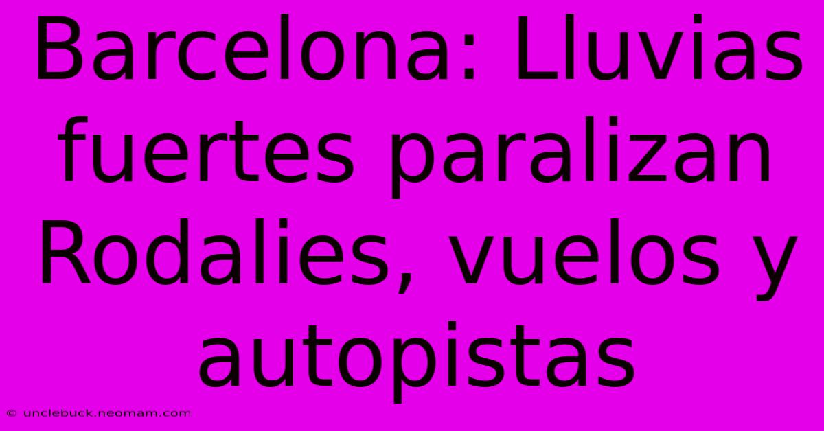 Barcelona: Lluvias Fuertes Paralizan Rodalies, Vuelos Y Autopistas 